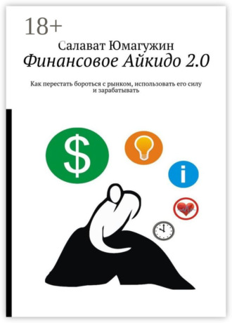 . Финансовое Айкидо 2.0. Как перестать бороться с рынком, использовать его силу и зарабатывать