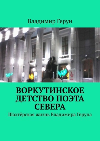 Владимир Герун. Воркутинское детство поэта Севера. Шахтёрская жизнь Владимира Геруна