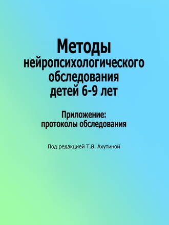 Коллектив авторов. Методы нейропсихологического обследования детей 6–9 лет. Приложение: протоколы обследования