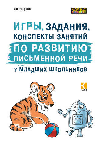 . Игры, задания, конспекты занятий по развитию письменной речи у младших школьников. Практическое пособие для учащихся, учителей, логопедов и родителей