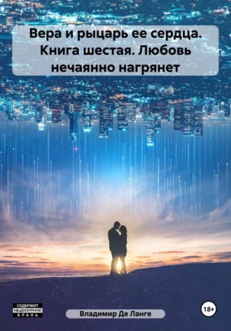 Владимир Де Ланге. Вера и рыцарь ее сердца. Книга шестая. Любовь нечаянно нагрянет