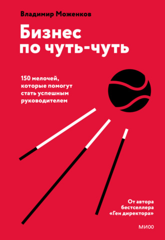 Владимир Моженков. Бизнес по чуть-чуть. 150 мелочей, которые помогут стать успешным руководителем
