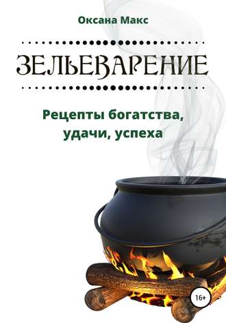 Оксана Макс. Зельеварение. Рецепты богатства, удачи, успеха
