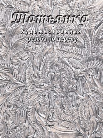 Шамиль Сасыков. Художественная резьба по дереву «Татьянка». Том 2