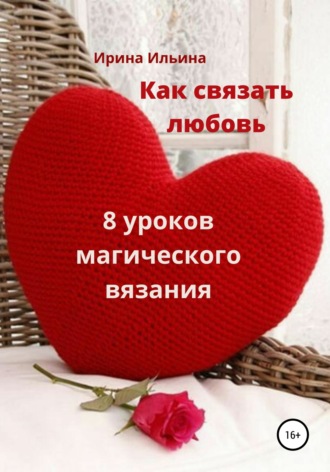 . Как связать любовь. 8 уроков магического вязания