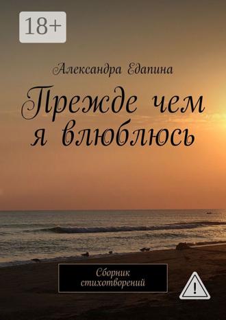 Александра Едапина. Прежде чем я влюблюсь. Сборник стихотворений
