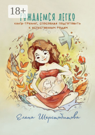 Елена Шерстобитова. Рождаемся легко. Книга-тренинг, способная подготовить к естественным родам