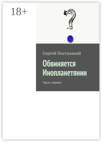 Сергей Постолакий. Обвиняется Инопланетянин. Часть первая