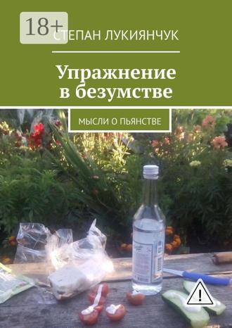 Степан Лукиянчук. Упражнение в безумстве. Мысли о пьянстве