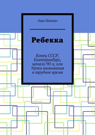 . Ребекка. Конец СССР, Екатеринбург, начало 90-х, или Уроки выживания в трудное время