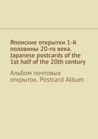 Андрей Тихомиров. Японские открытки 1-й половины 20-го века. Japanese postcards of the 1st half of the 20th century. Альбом почтовых открыток. Postcard Album
