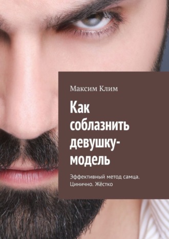 Максим Клим. Как соблазнить девушку-модель. Эффективный метод самца. Цинично. Жёстко