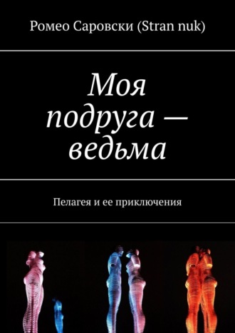 Ромео Саровски (Stran nuk). Моя подруга – ведьма. Пелагея и ее приключения