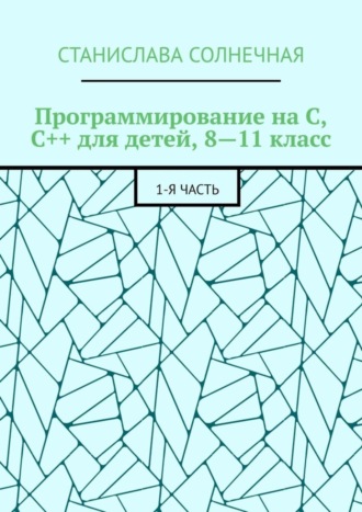 . Программирование на С, С++ для детей, 8—11 класс. 1-я часть