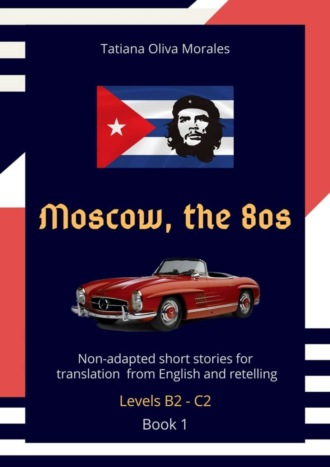 . Moscow, the 80s. Non-adapted short stories for translation from English and retelling. Levels B2—C2. Book 1