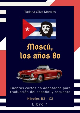 . Moscú, los años 80. Cuentos cortos no adaptados para traducción del español y recuento. Niveles B2—C2. Libro 1