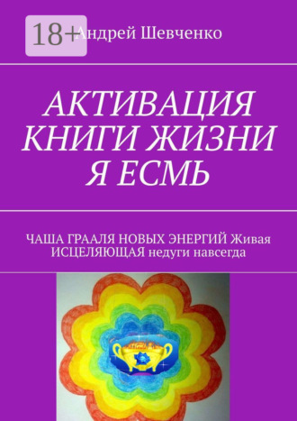 . АКТИВАЦИЯ КНИГИ ЖИЗНИ Я ЕСМЬ. ЧАША ГРААЛЯ НОВЫХ ЭНЕРГИЙ Живая ИСЦЕЛЯЮЩАЯ недуги навсегда