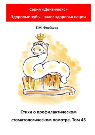 Григорий Михайлович Флейшер. Стихи о профилактическом стоматологическом осмотре. Том 45. «„Дентилюкс“. Здоровые зубы – залог здоровья нации»