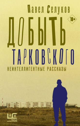 Павел Селуков. Добыть Тарковского. Неинтеллигентные рассказы