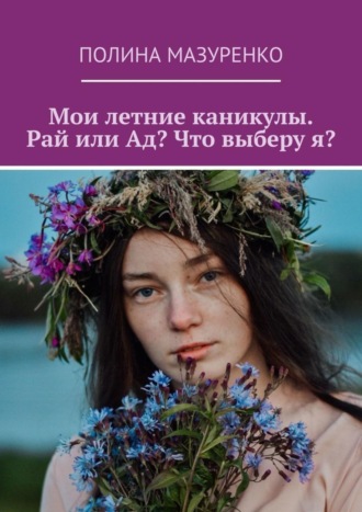 Полина Мазуренко. Мои летние каникулы. Рай или Ад? Что выберу я?