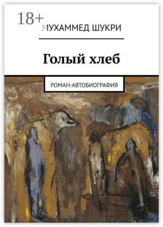Мухаммед Шукри. Голый хлеб. Роман-автобиография