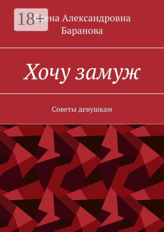 Елена Александровна Баранова. Хочу замуж. Советы девушкам