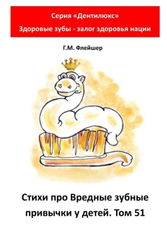 Григорий Михайлович Флейшер. Стихи про вредные зубные привычки у детей. Том 51. Серия «„Дентилюкс“. Здоровые зубы – залог здоровья нации»