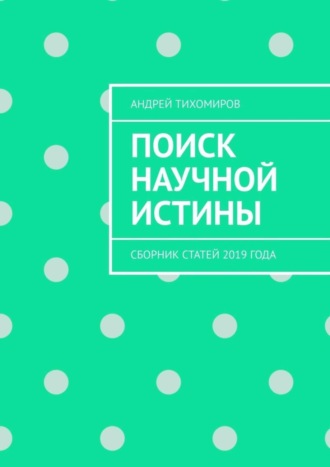 Андрей Тихомиров. Поиск научной истины. Сборник статей 2019 года