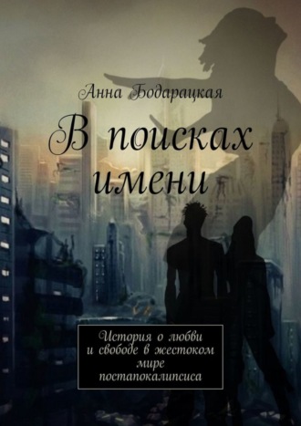 Анна Бодарацкая. В поисках имени. История о любви и свободе в жестоком мире постапокалипсиса