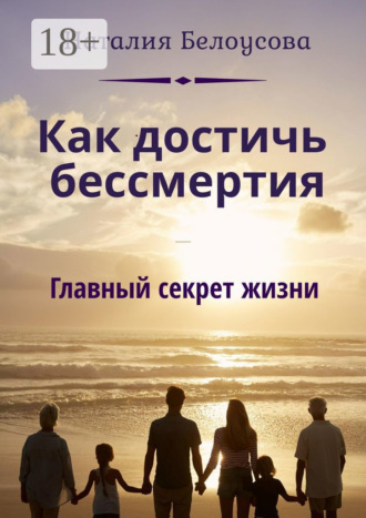 . Как достичь бессмертия. Главный секрет жизни