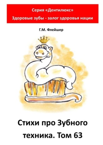 Григорий Михайлович Флейшер. Cтихи про зубного техника. Том 63. Серия «Дентилюкс». Здоровые зубы – залог здоровья нации