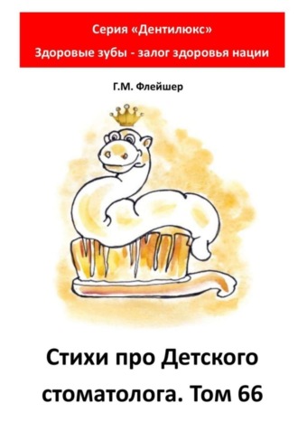 Григорий Михайлович Флейшер. Стихи про детского стоматолога. Том 66. Серия «Дентилюкс». Здоровые зубы – залог здоровья нации