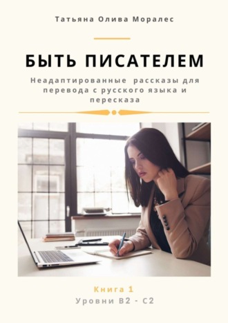 . Быть писателем. Неадаптированные рассказы для перевода с русского языка и пересказа. Уровни В2—С2. Книга 1