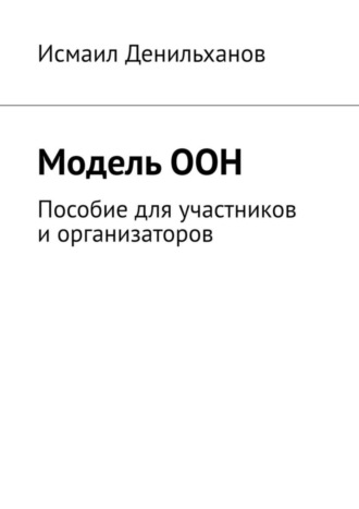 Исмаил Денильханов. Модель ООН. Пособие для участников и организаторов