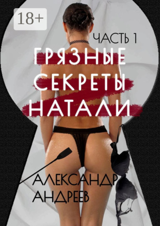 Александр Андреев. Грязные секреты Натали. Часть 1