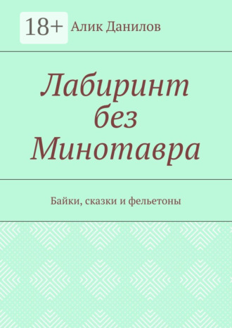 Алик Владимирович Данилов. Лабиринт без Минотавра. Байки, сказки и фельетоны