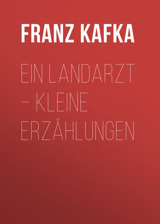 Франц Кафка. Ein Landarzt – Kleine Erzählungen