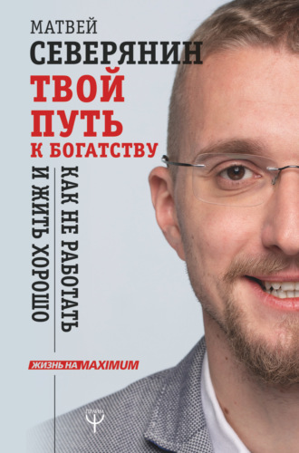 . Твой путь к богатству. Как не работать и жить хорошо