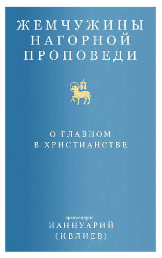 архимандрит Ианнуарий (Ивлиев). Жемчужины Нагорной проповеди. О главном в христианстве