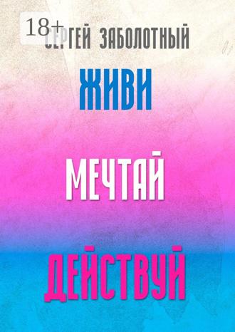 Сергей Заболотный. Живи, мечтай, действуй