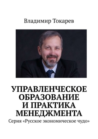 Владимир Токарев. Управленческое образование и практика менеджмента. Серия «Русское экономическое чудо»