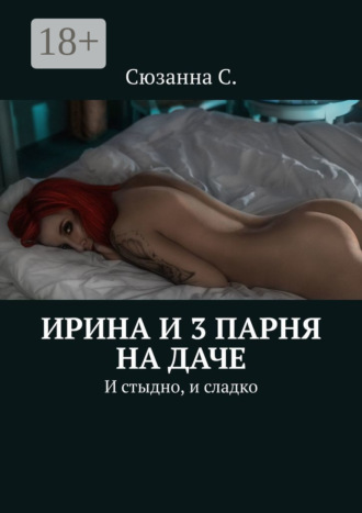 . Ирина и 3 парня на даче. И стыдно, и сладко
