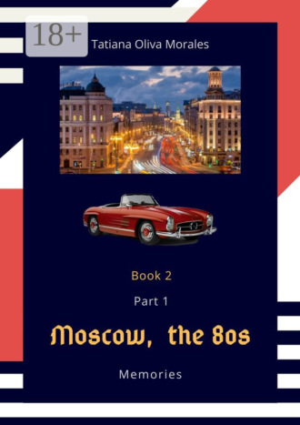 Tatiana Oliva Morales. Moscow, the 80s. Memories. Book 2. Part 1