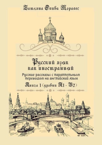Татьяна Олива Моралес. Русский язык как иностранный. Русские рассказы с параллельным переводом на английский язык. Книга 1 (уровни А1–В2)