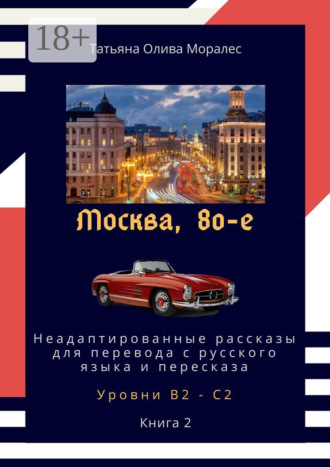 . Москва, 80-е. Неадаптированные рассказы для перевода с русского языка и пересказа. Уровни В2—С2. Книга 2