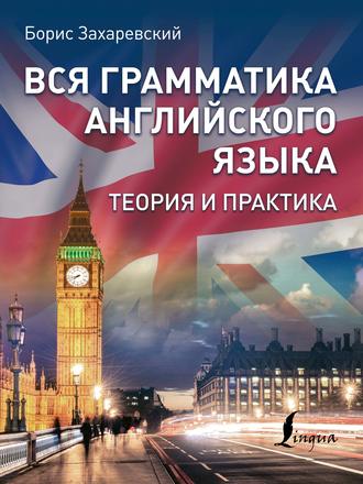 . Вся грамматика английского языка. Теория и практика