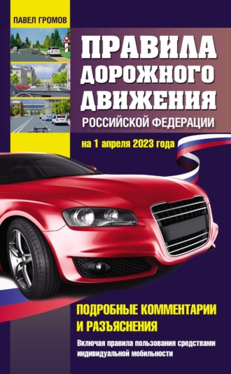 Павел Громов. Правила дорожного движения Российской Федерации на 1 апреля 2023 года. Подробные комментарии и разъяснения. Включая правила пользования средствами индивидуальной мобильности
