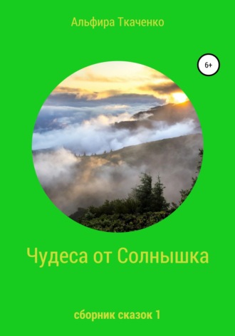 Альфира Ткаченко. Чудеса от Солнышка. Сборник сказок 1