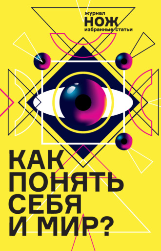 . Как понять себя и мир? Журнал «Нож»: избранные статьи