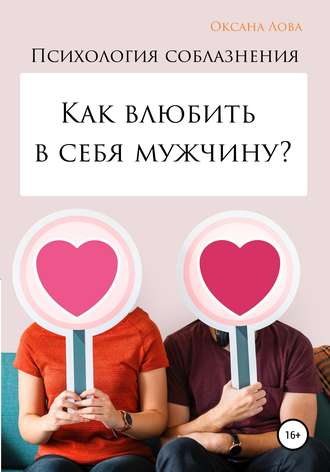 Оксана Владимировна Лова. Психология соблазнения. Как влюбить в себя мужчину?